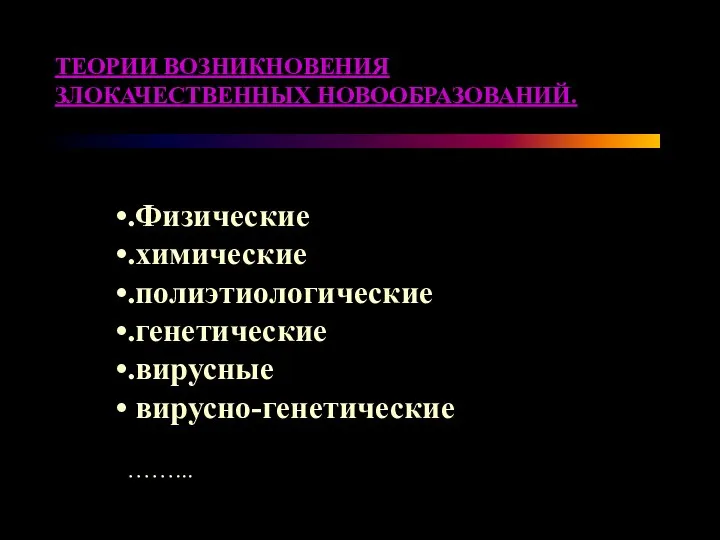 ТЕОРИИ ВОЗНИКНОВЕНИЯ ЗЛОКАЧЕСТВЕННЫХ НОВООБРАЗОВАНИЙ. .Физические .химические .полиэтиологические .генетические .вирусные вирусно-генетические ……...