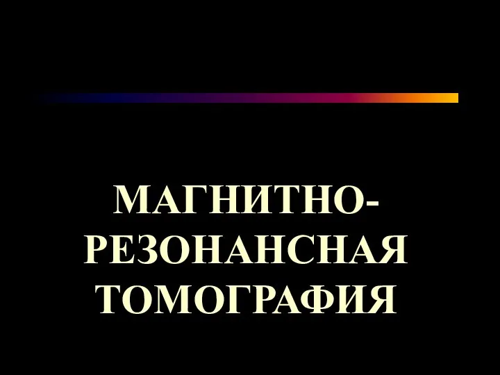 МАГНИТНО-РЕЗОНАНСНАЯ ТОМОГРАФИЯ