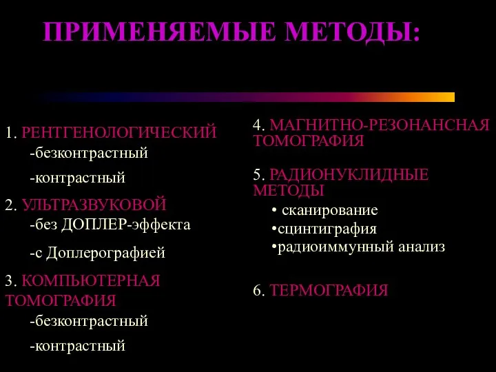 1. РЕНТГЕНОЛОГИЧЕСКИЙ -безконтрастный -контрастный 2. УЛЬТРАЗВУКОВОЙ -без ДОПЛЕР-эффекта -с Доплерографией 3. КОМПЬЮТЕРНАЯ