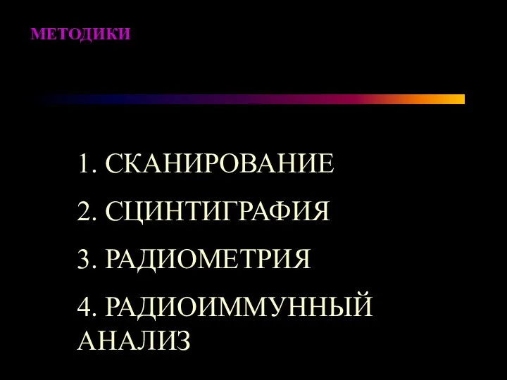 1. СКАНИРОВАНИЕ 2. СЦИНТИГРАФИЯ 3. РАДИОМЕТРИЯ 4. РАДИОИММУННЫЙ АНАЛИЗ МЕТОДИКИ