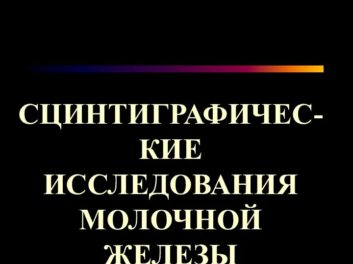 СЦИНТИГРАФИЧЕС-КИЕ ИССЛЕДОВАНИЯ МОЛОЧНОЙ ЖЕЛЕЗЫ