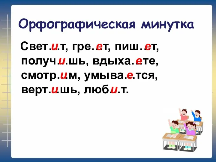 Орфографическая минутка Свет…т, гре…т, пиш…т, получ…шь, вдыха…те, смотр…м, умыва…тся, верт…шь, люб…т. и