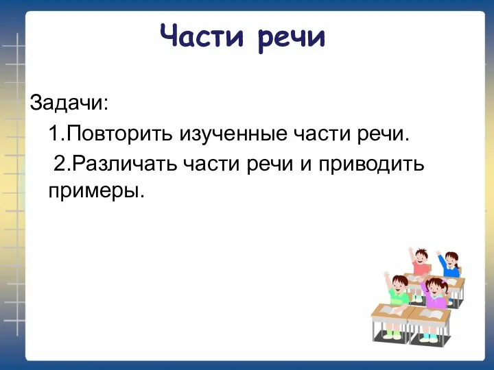 Части речи Задачи: 1.Повторить изученные части речи. 2.Различать части речи и приводить примеры.