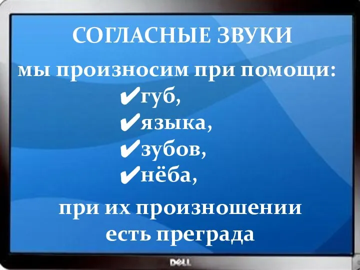 мы произносим при помощи: губ, языка, зубов, нёба, СОГЛАСНЫЕ ЗВУКИ при их произношении есть преграда