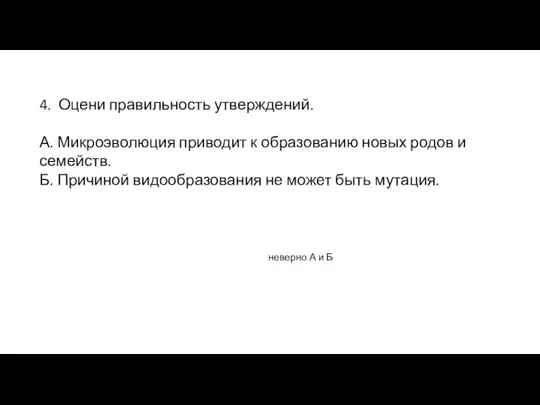 4. Оцени правильность утверждений. А. Микроэволюция приводит к образованию новых родов и