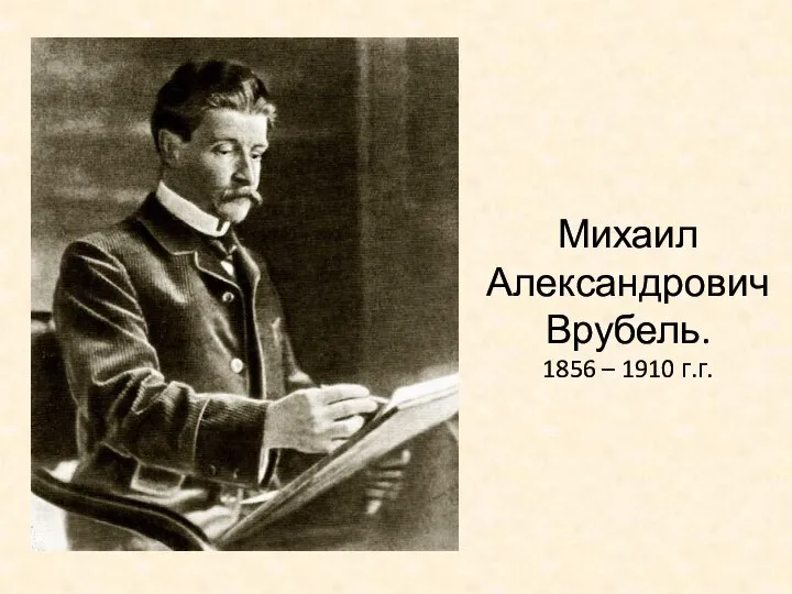 Михаил Александрович Врубель. 1856 – 1910 г.г.