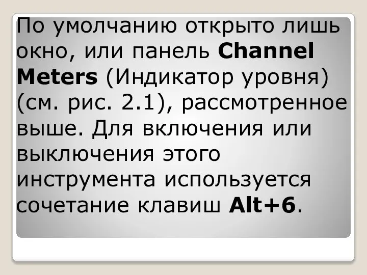 По умолчанию открыто лишь окно, или панель Channel Meters (Индикатор уровня) (см.