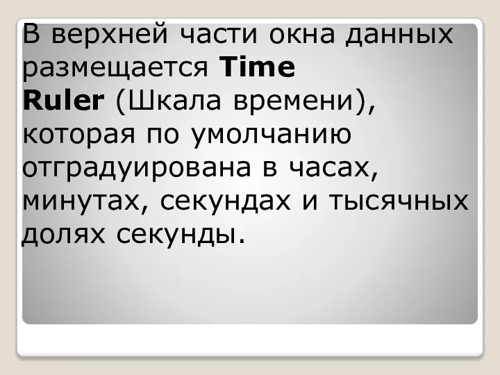 В верхней части окна данных размещается Time Ruler (Шкала времени), которая по