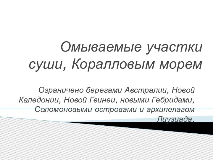 Омываемые участки суши, Коралловым морем Ограничено берегами Австралии, Новой Каледонии, Новой Гвинеи,