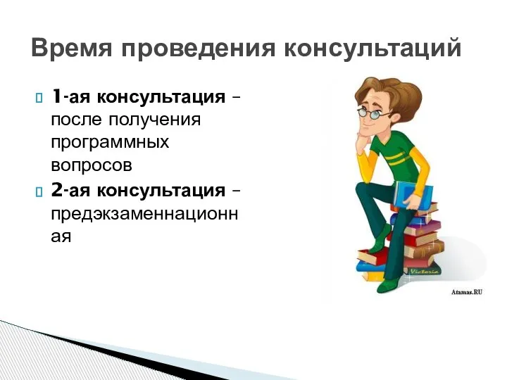 1-ая консультация – после получения программных вопросов 2-ая консультация – предэкзаменнационная Время проведения консультаций