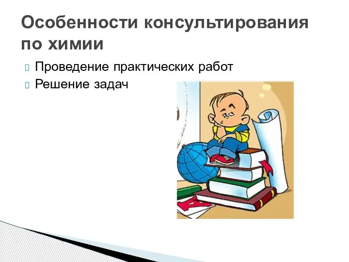 Проведение практических работ Решение задач Особенности консультирования по химии