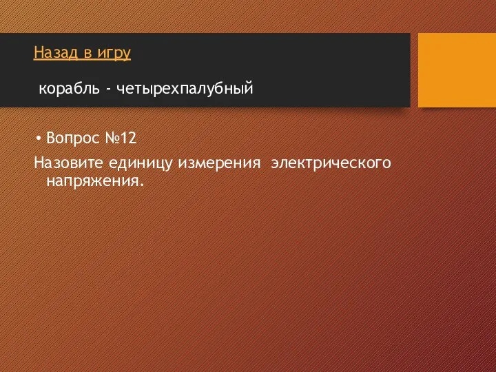 Назад в игру корабль - четырехпалубный Вопрос №12 Назовите единицу измерения электрического напряжения.