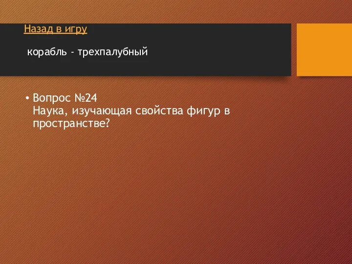 Назад в игру корабль - трехпалубный Вопрос №24 Наука, изучающая свойства фигур в пространстве?