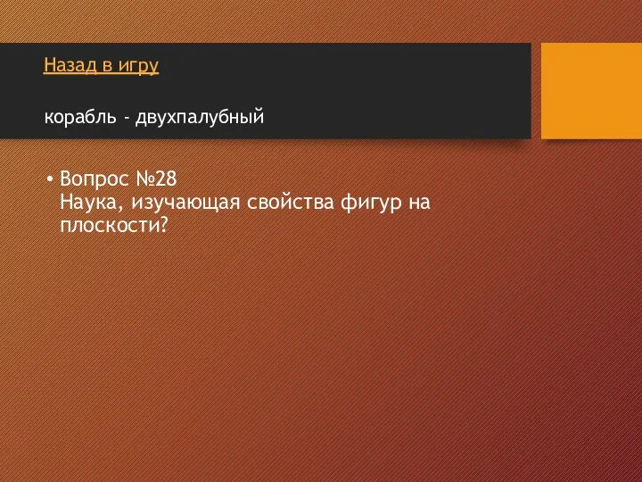 Назад в игру корабль - двухпалубный Вопрос №28 Наука, изучающая свойства фигур на плоскости?