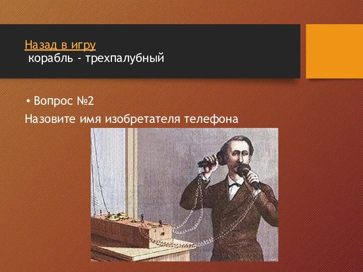 Назад в игру корабль - трехпалубный Вопрос №2 Назовите имя изобретателя телефона