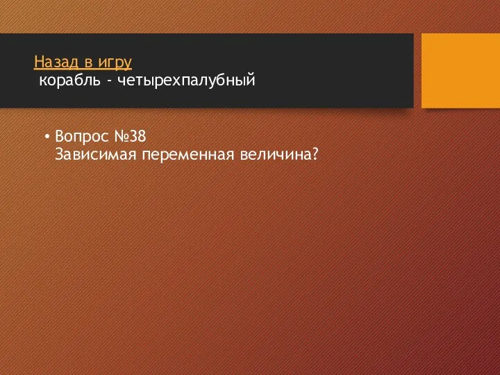 Назад в игру корабль - четырехпалубный Вопрос №38 Зависимая переменная величина?