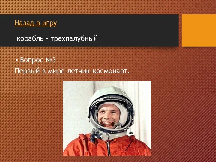 Назад в игру корабль - трехпалубный Вопрос №3 Первый в мире летчик-космонавт.