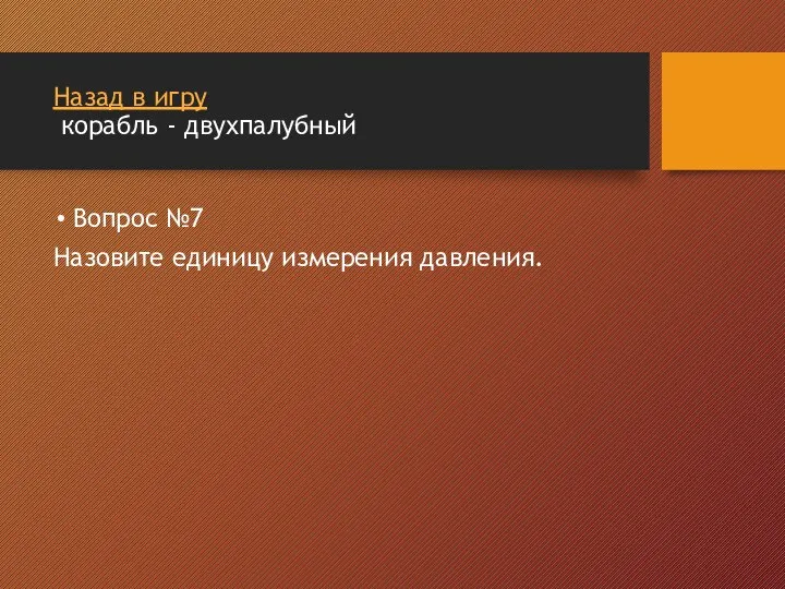 Назад в игру корабль - двухпалубный Вопрос №7 Назовите единицу измерения давления.