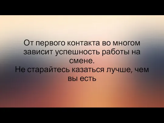 От первого контакта во многом зависит успешность работы на смене. Не старайтесь