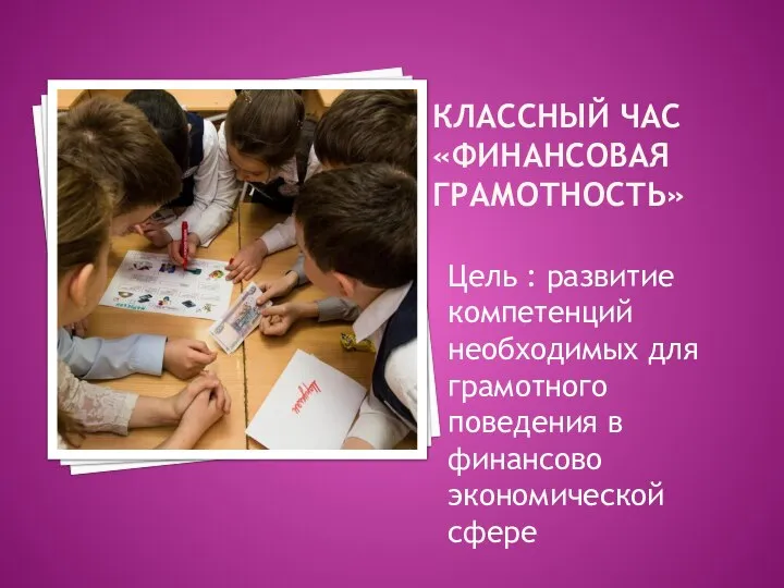 КЛАССНЫЙ ЧАС «ФИНАНСОВАЯ ГРАМОТНОСТЬ» Цель : развитие компетенций необходимых для грамотного поведения в финансово экономической сфере