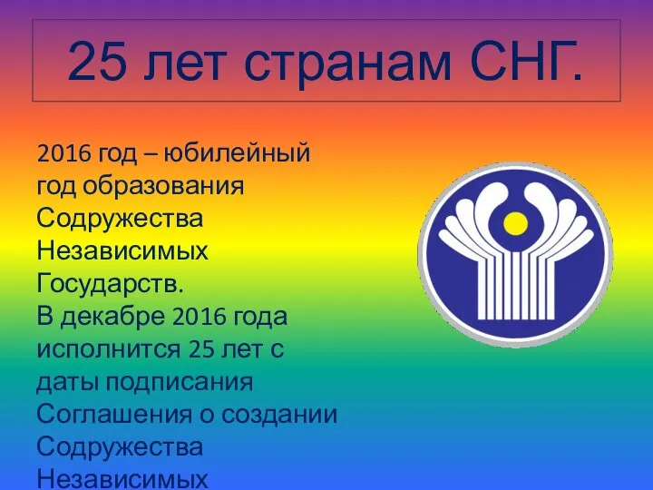 25 лет странам СНГ. 2016 год – юбилейный год образования Содружества Независимых