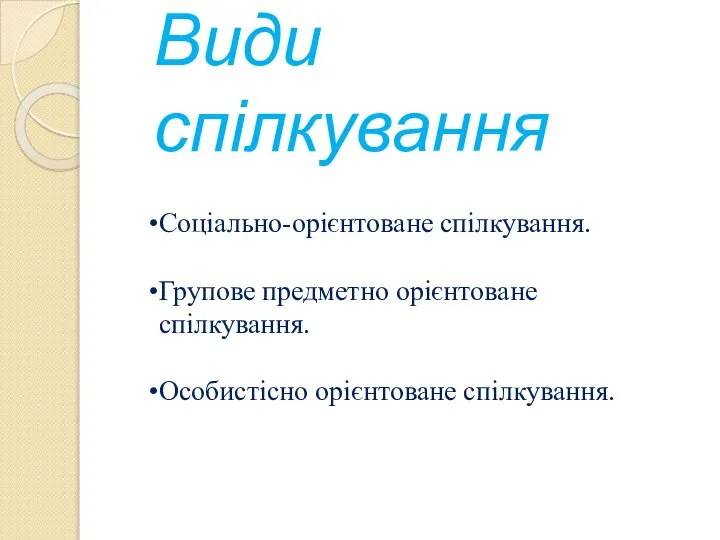 Види спілкування Соціально-орієнтоване спілкування. Групове предметно орієнтоване спілкування. Особистісно орієнтоване спілкування.