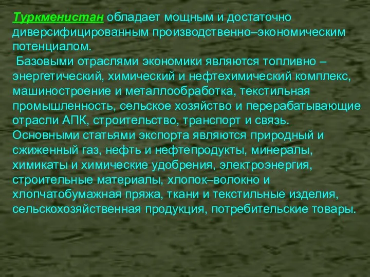 Туркменистан обладает мощным и достаточно диверсифицированным производственно–экономическим потенциалом. Базовыми отраслями экономики являются