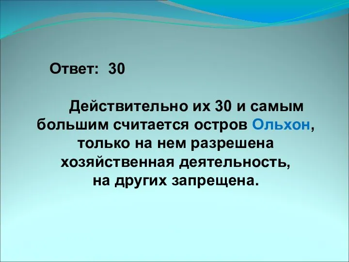 Ответ: 30 Действительно их 30 и самым большим считается остров Ольхон, только