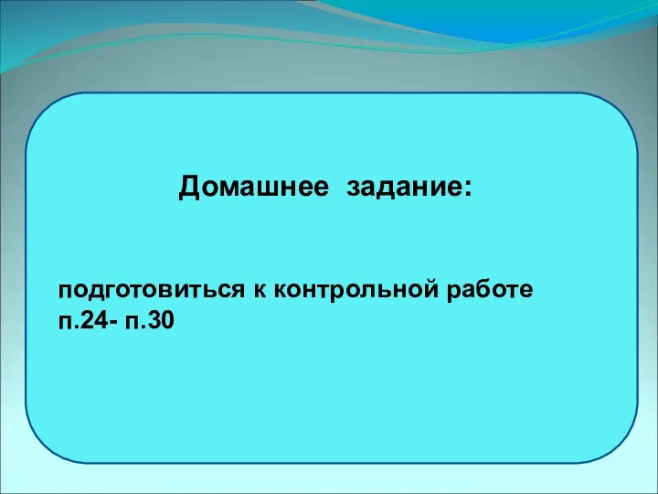 Домашнее задание: подготовиться к контрольной работе п.24- п.30