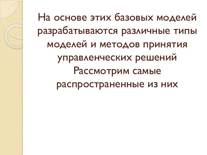 На основе этих базовых моделей разрабатываются различные типы моделей и методов принятия