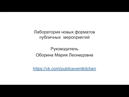 Лаборатория новых форматов публичных мероприятий Руководитель Оборина Мария Леонидовна https://vk.com/publiceventkitchen