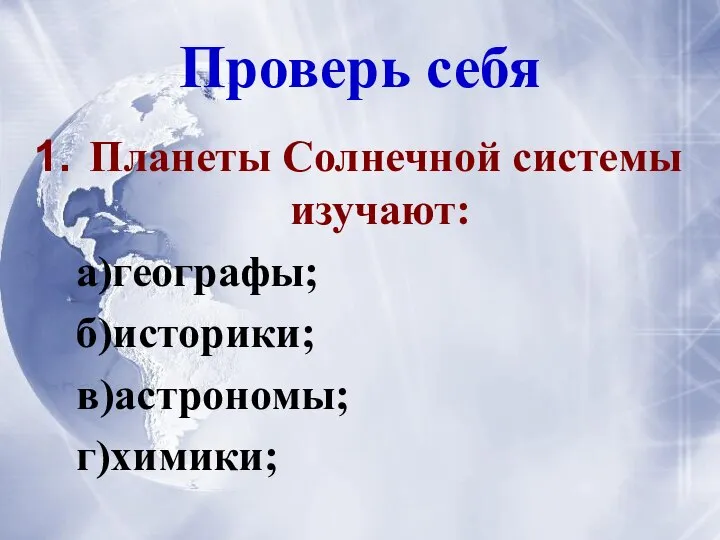 Планеты Солнечной системы изучают: а)географы; б)историки; в)астрономы; г)химики; Проверь себя