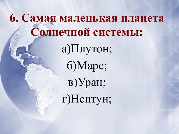 6. Самая маленькая планета Солнечной системы: а)Плутон; б)Марс; в)Уран; г)Нептун;