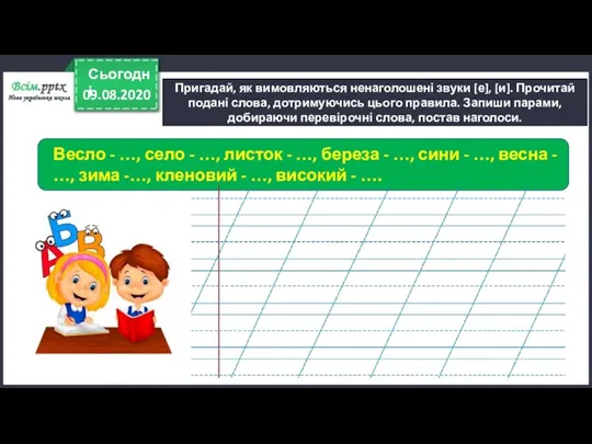 09.08.2020 Сьогодні Пригадай, як вимовляються ненаголошені звуки [е], [и]. Прочитай подані слова,