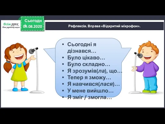 09.08.2020 Сьогодні Рефлексія. Вправа «Відкритий мікрофон». Сьогодні я дізнався… Було цікаво… Було