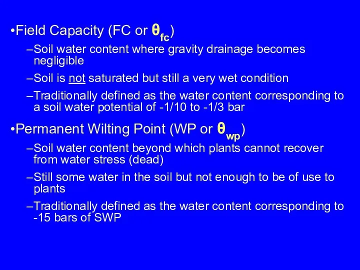 Field Capacity (FC or θfc) Soil water content where gravity drainage becomes