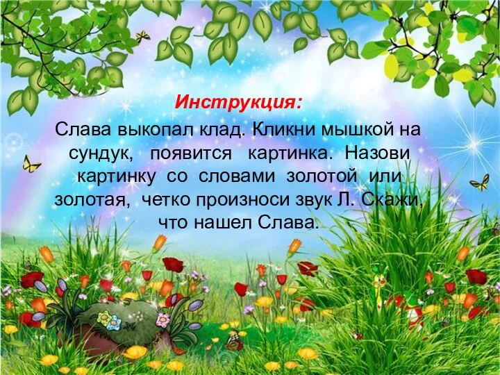 Инструкция: Слава выкопал клад. Кликни мышкой на сундук, появится картинка. Назови картинку