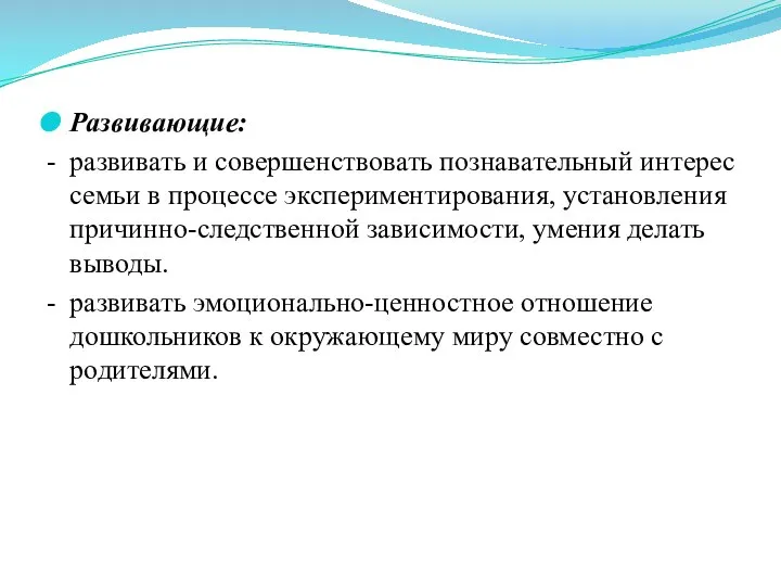 Развивающие: - развивать и совершенствовать познавательный интерес семьи в процессе экспериментирования, установления