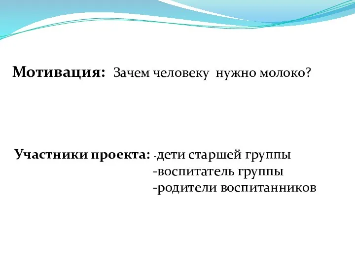 Мотивация: Зачем человеку нужно молоко? Участники проекта: -дети старшей группы -воспитатель группы -родители воспитанников