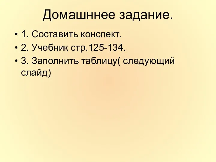 Домашннее задание. 1. Составить конспект. 2. Учебник стр.125-134. 3. Заполнить таблицу( следующий слайд)