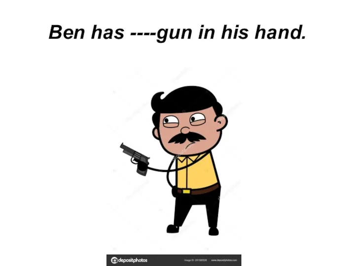 Ben has ----gun in his hand.