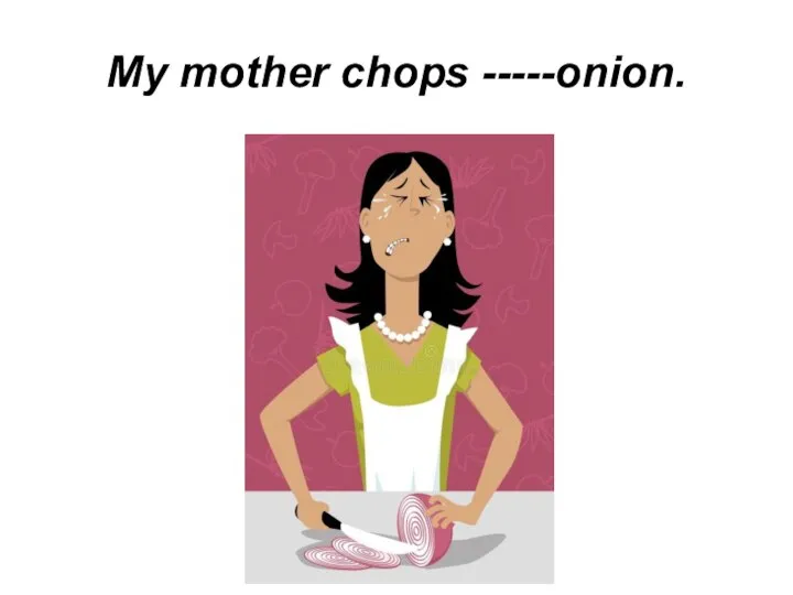 My mother chops -----onion.