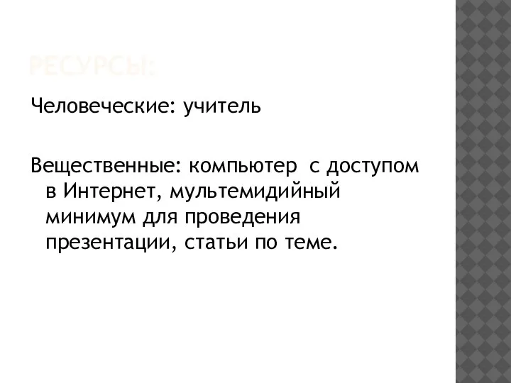 РЕСУРСЫ: Человеческие: учитель Вещественные: компьютер с доступом в Интернет, мультемидийный минимум для