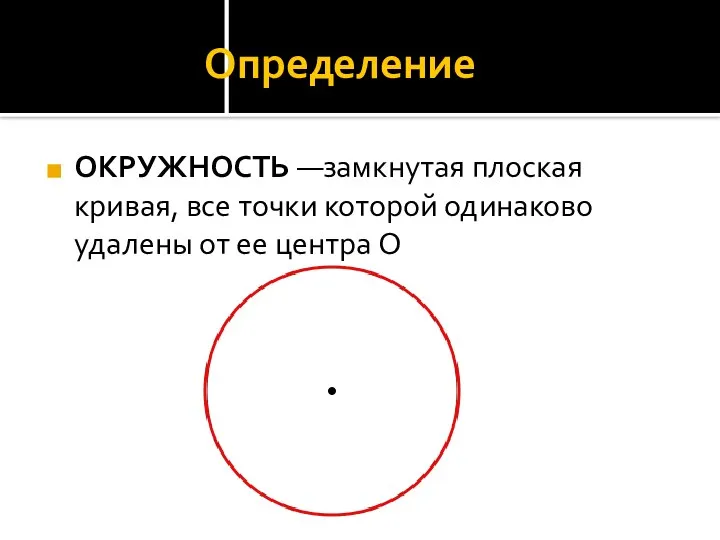 Определение ОКРУЖНОСТЬ —замкнутая плоская кривая, все точки которой одинаково удалены от ее центра O