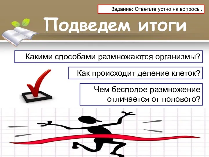 Подведем итоги Какими способами размножаются организмы? Как происходит деление клеток? Чем бесполое