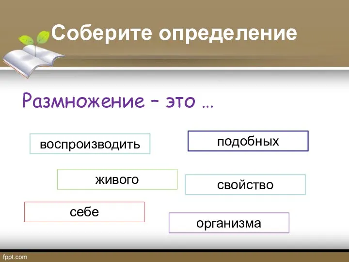 Соберите определение Размножение – это … свойство живого организма воспроизводить себе подобных