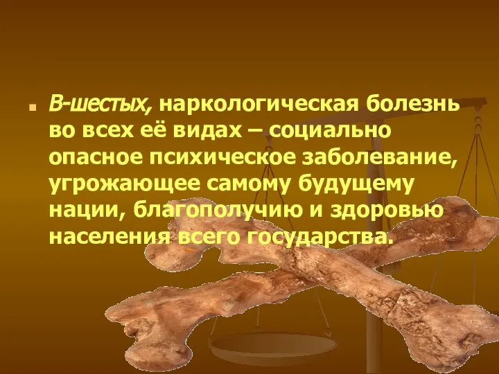 В-шестых, наркологическая болезнь во всех её видах – социально опасное психическое заболевание,