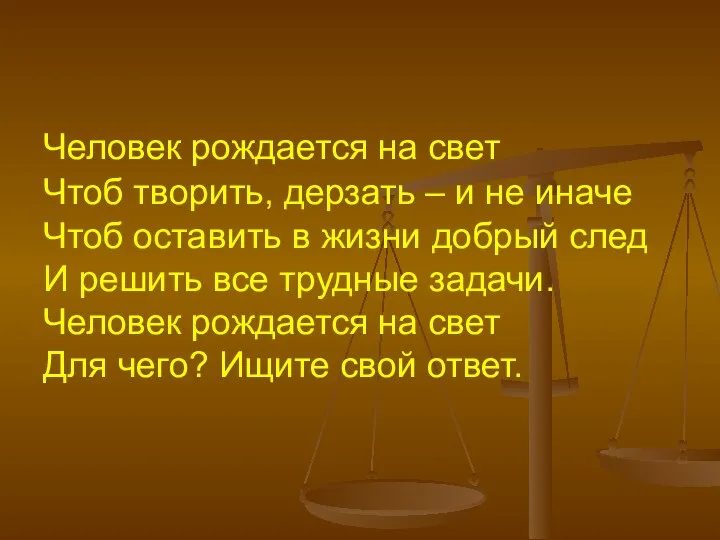 Человек рождается на свет Чтоб творить, дерзать – и не иначе Чтоб