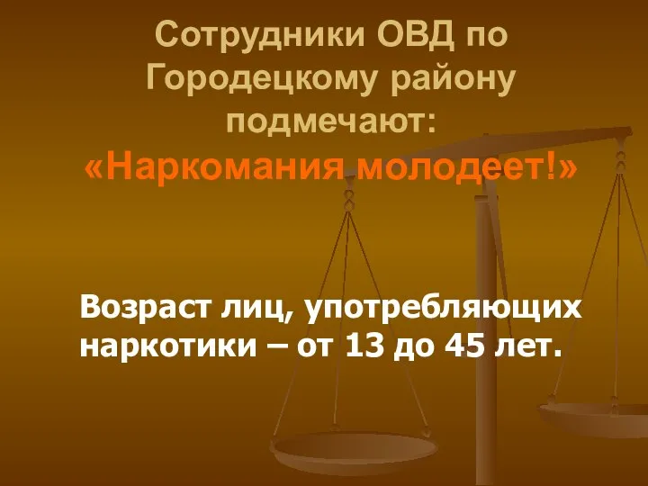 Сотрудники ОВД по Городецкому району подмечают: «Наркомания молодеет!» Возраст лиц, употребляющих наркотики