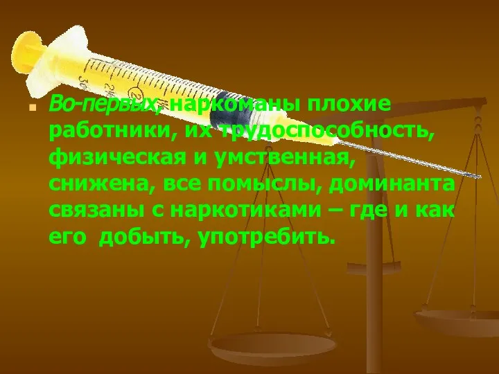 Во-первых, наркоманы плохие работники, их трудоспособность, физическая и умственная, снижена, все помыслы,